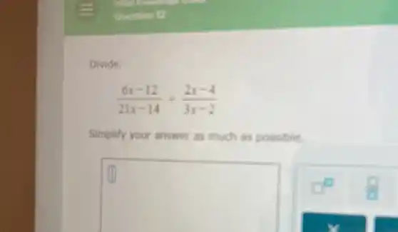 Divide.
(6x-12)/(21x-14)div (2x-4)/(3x-2)
Simplify your answer as much as possible.
square