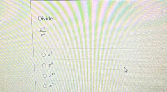 Divide:
[
(x^10)/(x^2)
]
 x^5 
 x^8 
 x^12 
 x^20