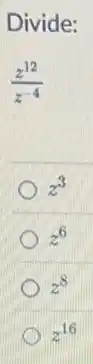 Divide:
(z^12)/(z^-4)
z^3
z^6
z^8
z^16