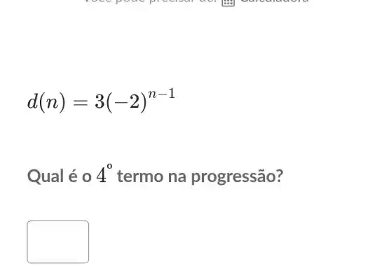 d(n)=3(-2)^n-1
Qual é 0 4^0
termo na gressão?
square