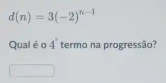 d(n)=3(-2)^n-1
Qual é 0 4^circ  termo na progressão?
square