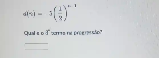 d(n)=-5((1)/(2))^n-1
Qualé 0 3^circ  termo na progressão?
square