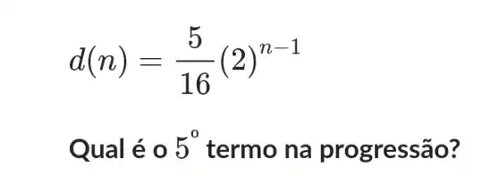 d(n)=(5)/(16)(2)^n-1
Qual é o 5^circ  termo na pr ogres são?