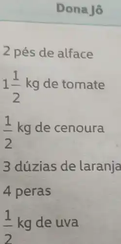 Dona lô
1(1)/(2)kg de tomate
(1)/(2)kg
de ce nour a
3 dúz ias de laranja
4 per as
(1)/(2)
kg de uva