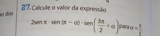 dos
27.Calcule o valor da expressão
2senpi cdot sen(pi -alpha )cdot sen((3pi )/(2)+alpha ) para
alpha =(pi )/(5)