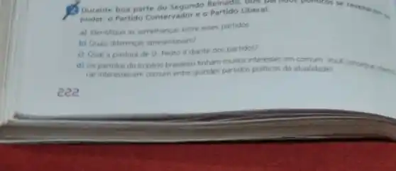 Durante boa parte do Segundo Partido Liberal
poder: o Partido Conservador eo Partido Liberal.
a) Identifique as semelhancas entre esses partidos
b) Quais diferencas apresentavam?
c) Qual a postura de D Pedro II diante dos partidos?
d) Os partidos do Imperio brasileiro tinham mutos interesses em comum. Voce consegue dems.
car interesses em comum entre grandes partidos pollicos da atualidade?