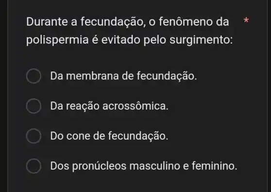 Durante a fecundação, o fenômeno da
polispermia é evitado pelo surgimento:
Da membrana de fecundação.
Da reação acrossômica.
Do cone de fecundação.
Dos pronúcleo s masculino e feminino.