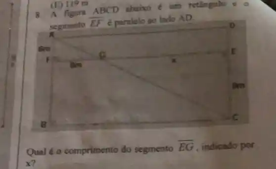 (E) 119 m
8. A figura ABCD abaix e um retaingulo e
A
segmento overline (EF) é paralelo ao lado AD.
Qual é o comprimento do segmento overline (EG) , indicado por
x?