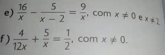 e) (16)/(x)-(5)/(x-2)=(9)/(x) , com xneq 0 e
xneq 2
(4)/(12x)+(5)/(x)=(1)/(2) , com xneq 0