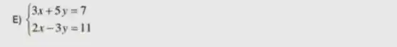 E)  ) 3x+5y=7 2x-3y=11