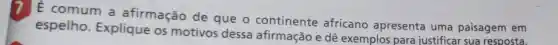 E comum a afirmação de que o continente africano apresenta uma paisagem em
espelho Explique os motivos dessa afirmação e dê exemplos para justificar sua resposta.