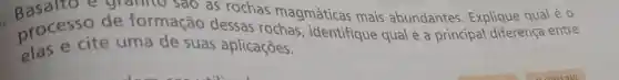 e granno sao as rochas magmáticas mais abundantes. Explique qual é 0
processo de formação dessas rochas , identifique qual é a principal diferença entre
elas e cite uma de suas aplicaçōes.