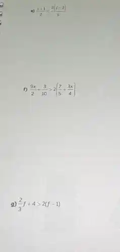 e) (j+1)/(2)leqslant (2(j-2))/(5)
f) (9x)/(2)+(3)/(10)gt 2((7)/(5)+(3x)/(4))
9) (2)/(3)f+4gt 2(f-1)