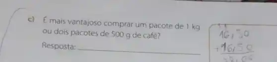 E mais vantajoso comprar um pacote de 1 kg
ou dois pacotes de 500 g de café?
Resposta: __