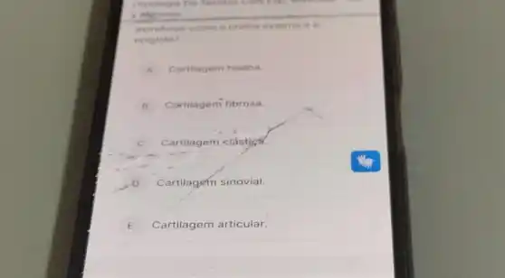 e Nervoso
estruteras como a orelha externa e a
epiglote?
A Cartilagem hialina.
B Cartilagem fibrosa.
C Cartilagem ciástical.
D Cartilagem sinovial.
E Cartilagem articular.