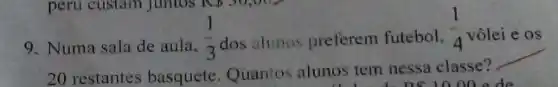 e os
9. Numa sala de aula,
(1)/(3) dos alunos preferem futebol,
(1)/(4) vôlei
__
20 restantes basquete Quantos alunos tem nessa classe?
0.00 o de