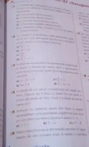 ecag em
an caderno a expressions naturat
mais A vi
representa	nigebrica que
expressio
a) o quidruplo desse numero:
b) o antecessor desce numero	in) Qunt
c) a metade desse numero mais 4
d) o triple do sucessor desse numero.	b) Escre
e) a diferenca entre o dobro s a terca parta
desse numero
No caderno, transform cada expressio alat darlo
brica em uma afimação merita na linguagem entho
usual sendo xum numero racional	termi
n) 3x+3	que
b) 4x+3y	quen
c) (2x)/(3)
d) x^2+x+1
Analise as equacbes e as expressoes algébricas
a seguir e decida em quais itens x representa
uma incognita e em quais itens representa uma
variavel.
a)
x+x^3=5	c) (x)/(2)+5
b) 6x+8	d) x+3=3
A A idade de um pai 60 quádruplo da idade do
filho Depois de 5 anos, a idade do pai será o
triplo da idade do filho Qualé a idade atual de
cada um?
s no caderno quais dos itens a seguir
apresentam uma expressào algébrica que pos.
sui um valor numérico igual a 4 para
x=3
a) x+1
b) 7-x	c) x^2-5
6 Pedro transformou a afirmação escrita 'Oqua-