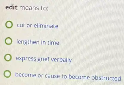 edit means to:
cut or eliminate
lengthen in time
express grief verbally
become or cause to become obstructed