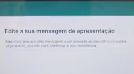 Edite a sua mensagem de entação
Aqui vocé prepare uma mensagem gem a ser anexada ao seu curriculo para a
vaga abaixo quando vocé confirmar a sua candidatura.
square