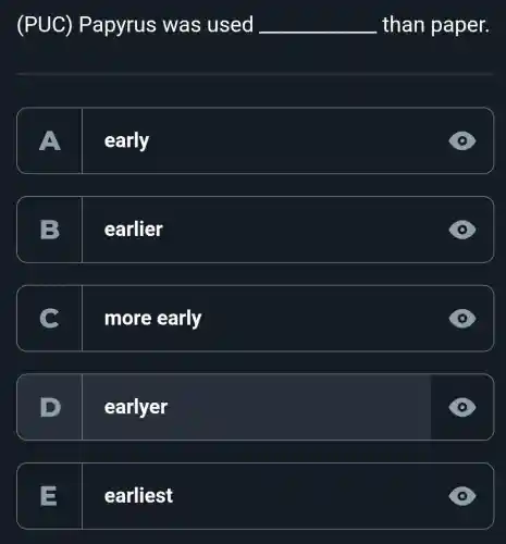 E
earliest
(PUC) Papyrus was used __ _than paper.
A
early
B
1. earlier
more early
earlyer