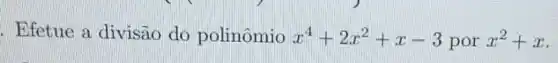 . Efetue a divisão do polinômio x^4+2x^2+x-3 por x^2+x