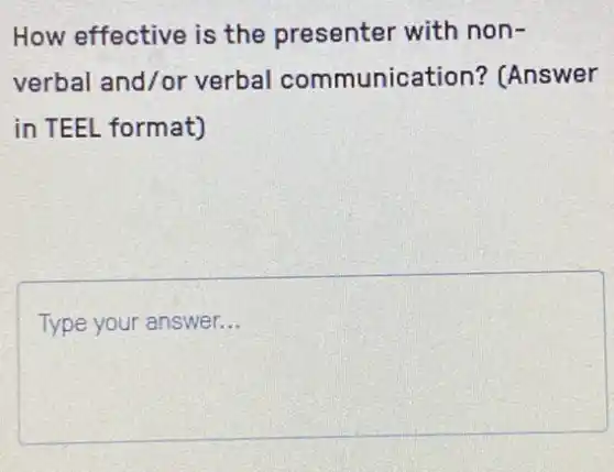 How effective is the presenter with non-
verbal and/or verbal communication?(Answer
in TEEL format)
square 
__