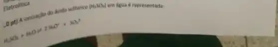 Electrolitica
 mathrm(H)_(2) mathrm(SO)_(3)+mathrm(H)_(2) mathrm(O) leftharpoons 2 mathrm(H)_(2) mathrm(O)^++mathrm(SO)_(3)