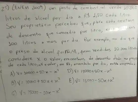 EM 200^circ  )	10.000
centavo
r
desconto
litco
exemplo,
p
onside
c	litc evo
A) V=10000+50x-x^2
B)
y=10000+50x+x^2 1=15000-50x+x^2
C) y=15000-50x-x^2