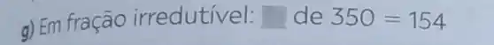 a) Em fração irredutível: square  de 350=154