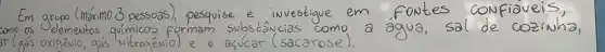 Em grupo (máximo 3 pessoas), pesquise e investigue em fontes confiáveis, como os Selemeutos químicos formam substâncias como a água, sal de cozinha, ar (gás oxigêvio, gás Nitraênio) e o açúcar (sacarose).