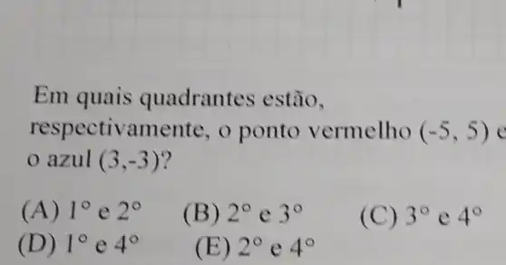 Em quais quadran tes estão,
respectivamente , o ponto vermelho (-5,5)
azul (3,-3)
(A) 1^circ  e 2^circ 
(B) 2^circ  C 3^circ 
(C) 3^circ  C 4^circ 
(D) 1^circ  e 4^circ 
(E) 2^circ  C 4^circ