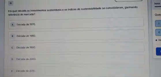 Em qual década os investimentos sustentáveis e os indices de sustentabilidade se consolidaram ganhando
referência de mercado?
A Década de 1970.
B Década de 1980.
Década de 1990.
D Década de 2000
E Década de 2010
6