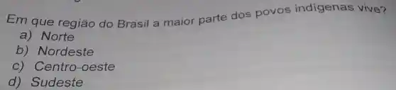 Em que região do Brasil a maior parte dos povos indigenas vive?
a) Norte
b)Nordeste
c) Centro -oeste
d)Sudeste