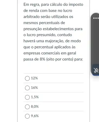 Em regra, para cálculo do imposto
de renda com base no lucro
arbitrado serão utilizados os
mesmos percentuais de
presunção estabelecim entos para
lucro presumido , contudo
haverá uma majoração, de modo
que o percentual aplicados às
empresas comerciais em geral
passa de 8%  (oito por cento)para:
12% 
16% 
1,5% 
8,0% 
9,6%