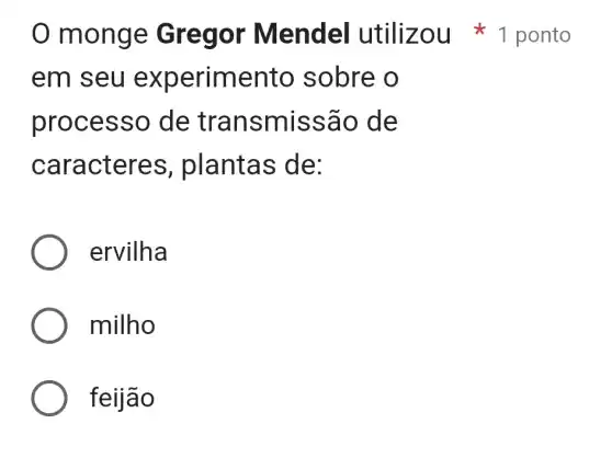 em seu ex perimento sobre o
processo de tr ansmissão de
caracteres plantas de:
ervilha
milho
feijão
monge G regor M endel utilizou ponto