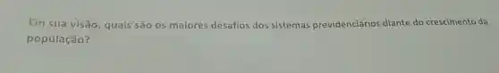 Em sua visão quais são os maiores desafios dos sistemas previdenciários diante do crescimento da
população?