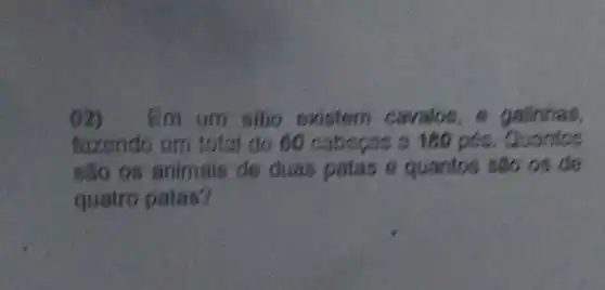 Em um sitio existem cavalos e galinhas.
fazondo um total do 60 cabegas c 180pose
são os animais de duas patas e quantos são os de
quatro patas?