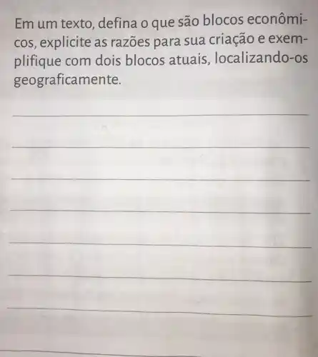 Em um texto defina o que são blocos econômi-
cos, explicite as razōes para sua criação e exem-
plifique com dois blocos atuais , localizar lao-os
geograficamente.