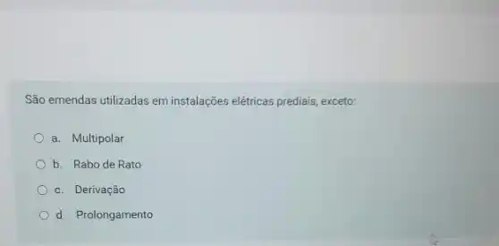 São emendas utilizadas em instalações elétricas prediais exceto:
a. Multipolar
b. Rabo de Rato
c. Derivação
d. Prolongamento