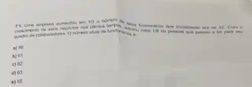 empresa aumentou em
1/3
creacher colaboridares. Ontimero atus
numero dis Muncionatios que iniclaiments ra do 42. Go mo
seus negocion now ultimos
a) 56
b) 61
c) 62
d) 63
e) 65