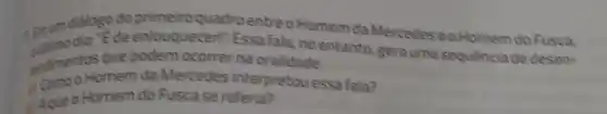 En um dílogo do primeiro quadro entre o Homem da Mercedese o Homem do Fusca. oulimo diz: "É de enlouquecerl". Essa fala, no entanto, gera uma sequência de desenendimentos que podem ocorrer na oralidade.
a) Como Homem da Mercedes interpretou essa fala?
Aque o Homem do Fusca se referia?