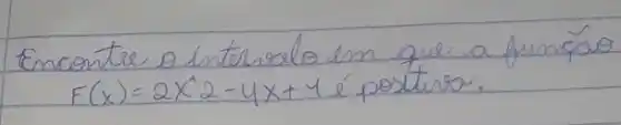 Encontre o intervalo em que a funcão F(x)=2 x^wedge 2-4 x+4 é positivo.