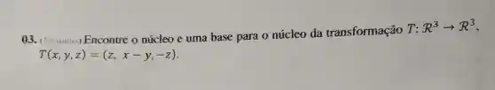 Encontre o núcleo e uma base para 0 núcleo da transformação T:
R^3arrow R^3
T(x,y,z)=(z,x-y,-z)