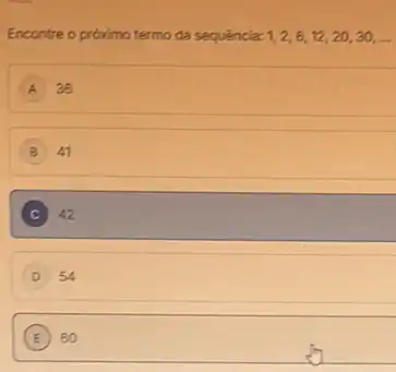 Encontre o proximo termo da sequência: 1,2,6,12,20,30,ldots 
A 38
B 41
C 42
D 54
E 60