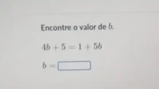 Encontre o valor de b.
4b+5=1+5b
b= square