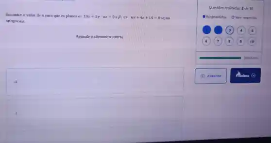 Encontre o valor de a para que os planos a: 10x+2y-az=0 e beta :ax-6y+4z+14=0 sejam
ortogonais.
Questōes realizadas: 2 de 10