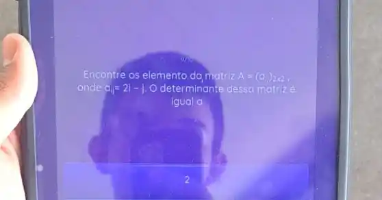 Encontre os elemento da matriz A=(a_(1j))2times 2
onde a_(ij)=2i-j o determinante dessa matrize
igual a
2