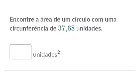 Encontre a área de um círculo com uma
circunferência de 37,68 unidades.
unidades^2