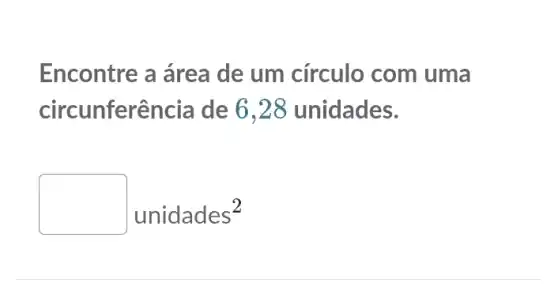 Encontre a área de um círculo com uma
circunferência de 6,28 unidades.
unidades^2