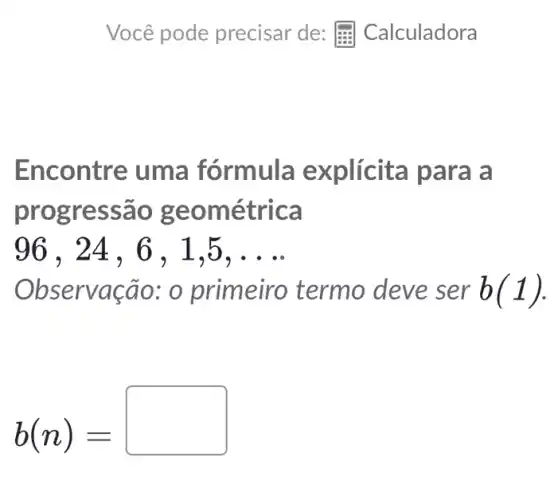 Encontre uma fórmula explícita para a
progressão g eométrica
96 , 24 . 6 . 1.5. __
Observação : o primeiro termo deve ser b(1)
b(n)=